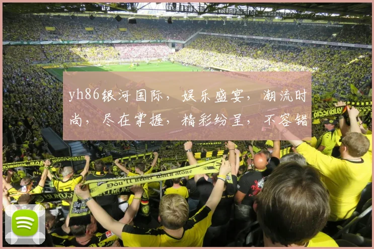 yh86银河国际，娱乐盛宴，潮流时尚，尽在掌握，精彩纷呈，不容错过