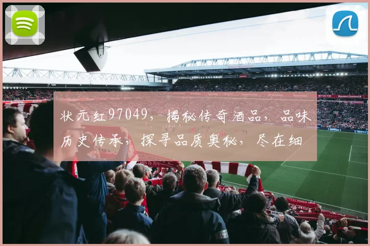 状元红97049，揭秘传奇酒品，品味历史传承，探寻品质奥秘，尽在细节之中。
