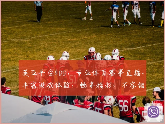 英亚平台app，专业体育赛事直播，丰富游戏体验，畅享精彩，不容错过，尽在英亚