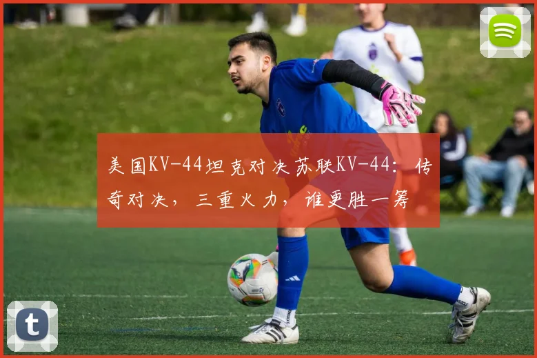 美国KV-44坦克对决苏联KV-44：传奇对决，三重火力，谁更胜一筹