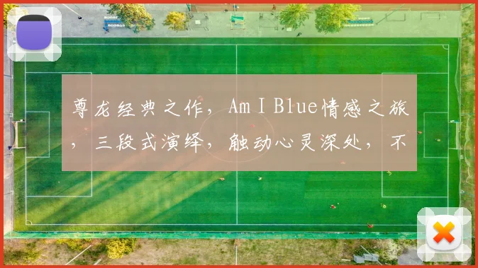 尊龙经典之作，Am I Blue情感之旅，三段式演绎，触动心灵深处，不容错过。