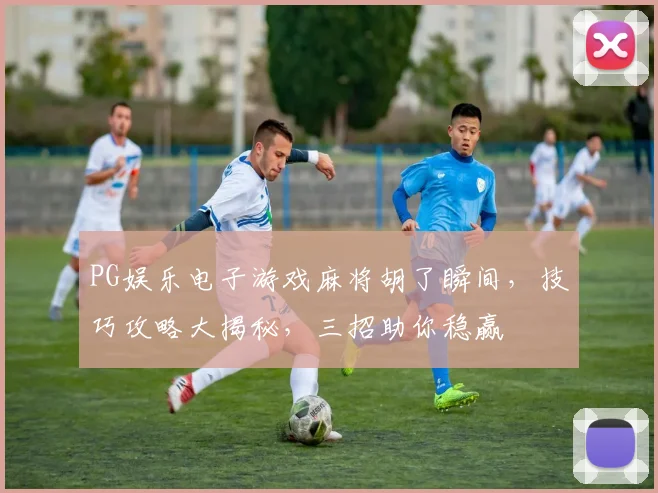 PG娱乐电子游戏麻将胡了瞬间，技巧攻略大揭秘，三招助你稳赢