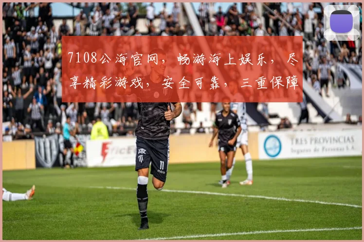 7108公海官网，畅游海上娱乐，尽享精彩游戏，安全可靠，三重保障，必看攻略