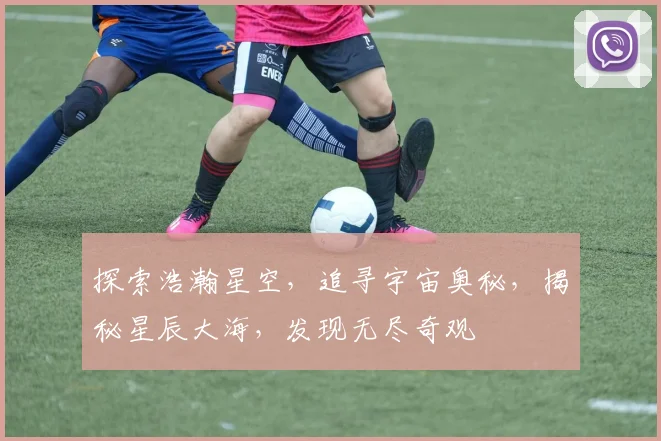 探索浩瀚星空，追寻宇宙奥秘，揭秘星辰大海，发现无尽奇观