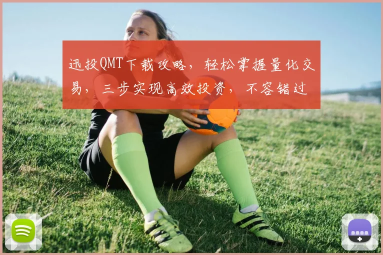 迅投QMT下载攻略，轻松掌握量化交易，三步实现高效投资，不容错过